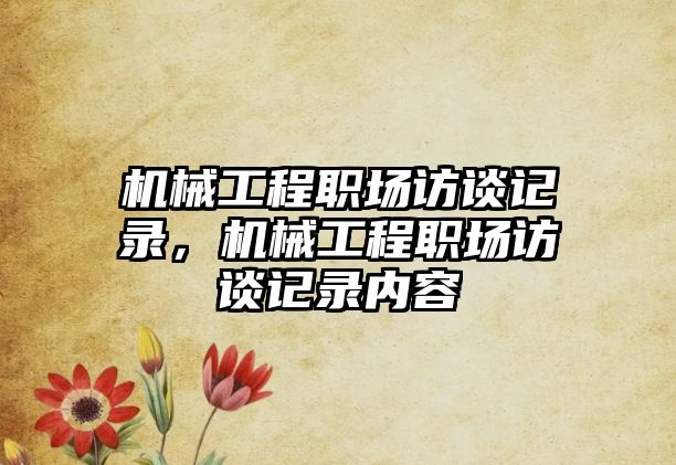 機械工程職場訪談記錄,，機械工程職場訪談記錄內(nèi)容