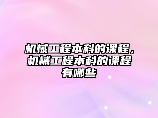 機械工程本科的課程,，機械工程本科的課程有哪些