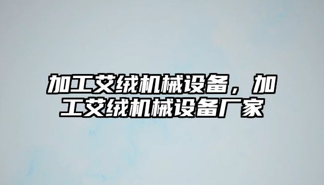 加工艾絨機械設備，加工艾絨機械設備廠家