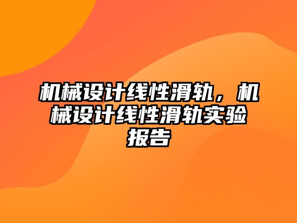 機械設(shè)計線性滑軌,，機械設(shè)計線性滑軌實驗報告