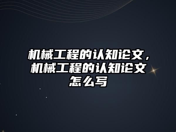 機械工程的認知論文,，機械工程的認知論文怎么寫