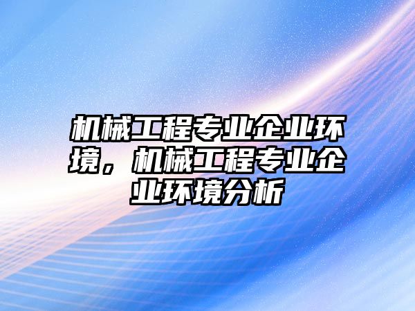 機(jī)械工程專業(yè)企業(yè)環(huán)境,，機(jī)械工程專業(yè)企業(yè)環(huán)境分析