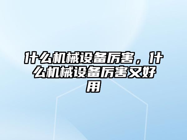 什么機械設備厲害，什么機械設備厲害又好用