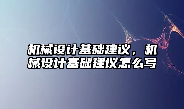 機械設(shè)計基礎(chǔ)建議,，機械設(shè)計基礎(chǔ)建議怎么寫