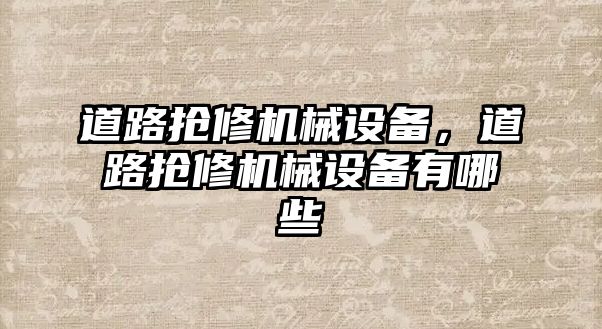 道路搶修機(jī)械設(shè)備,，道路搶修機(jī)械設(shè)備有哪些