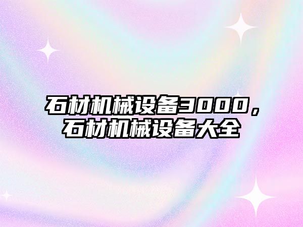 石材機械設(shè)備3000，石材機械設(shè)備大全