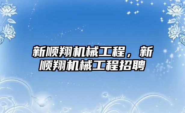 新順翔機械工程,，新順翔機械工程招聘