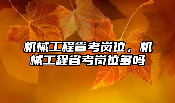 機械工程省考崗位,，機械工程省考崗位多嗎