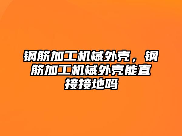 鋼筋加工機械外殼,，鋼筋加工機械外殼能直接接地嗎