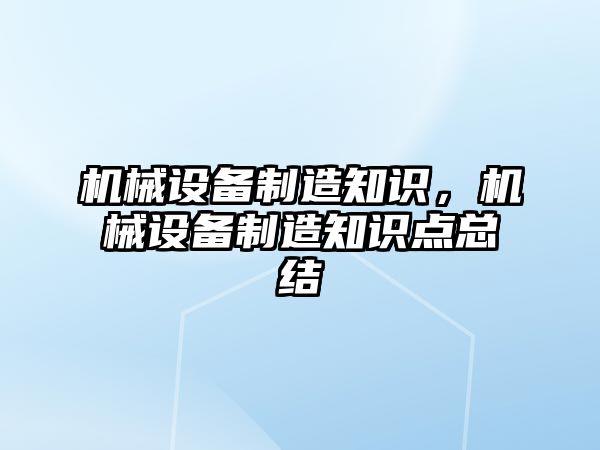 機械設(shè)備制造知識,，機械設(shè)備制造知識點總結(jié)