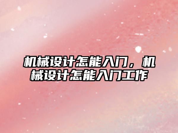 機械設(shè)計怎能入門，機械設(shè)計怎能入門工作