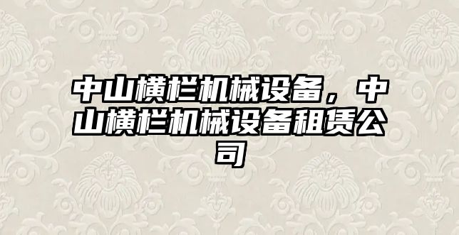 中山橫欄機械設(shè)備，中山橫欄機械設(shè)備租賃公司