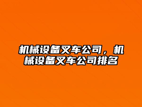 機(jī)械設(shè)備叉車公司,，機(jī)械設(shè)備叉車公司排名