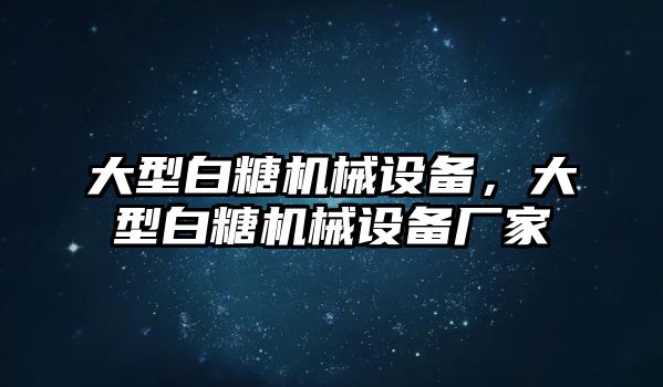 大型白糖機械設備,，大型白糖機械設備廠家