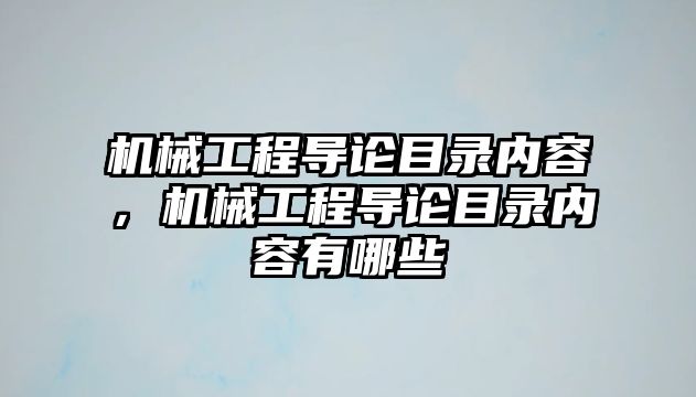 機(jī)械工程導(dǎo)論目錄內(nèi)容，機(jī)械工程導(dǎo)論目錄內(nèi)容有哪些