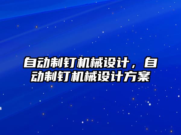 自動制釘機械設(shè)計,，自動制釘機械設(shè)計方案