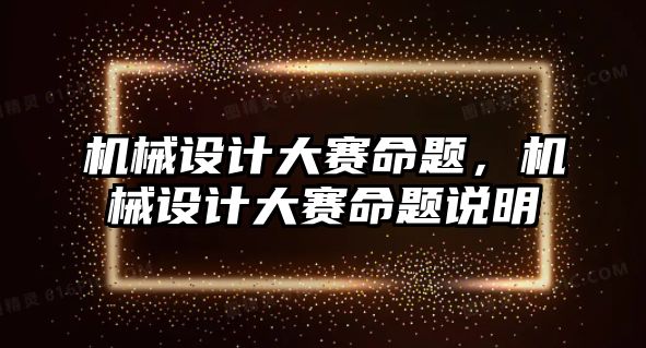 機械設計大賽命題，機械設計大賽命題說明