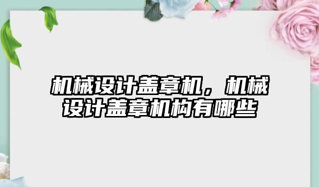 機械設計蓋章機,，機械設計蓋章機構(gòu)有哪些