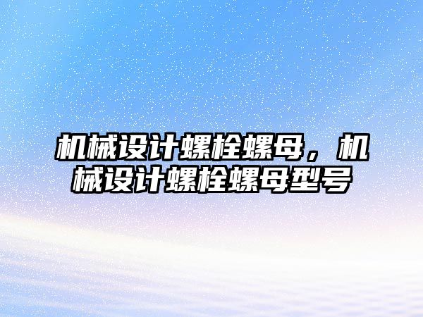 機械設(shè)計螺栓螺母,，機械設(shè)計螺栓螺母型號