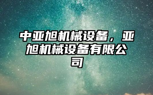 中亞旭機(jī)械設(shè)備,，亞旭機(jī)械設(shè)備有限公司