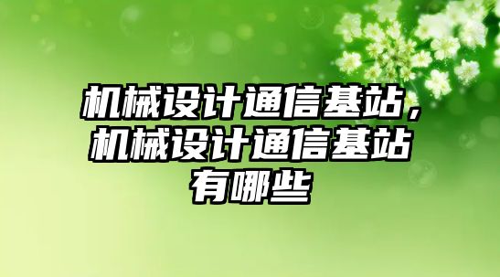 機械設計通信基站,，機械設計通信基站有哪些