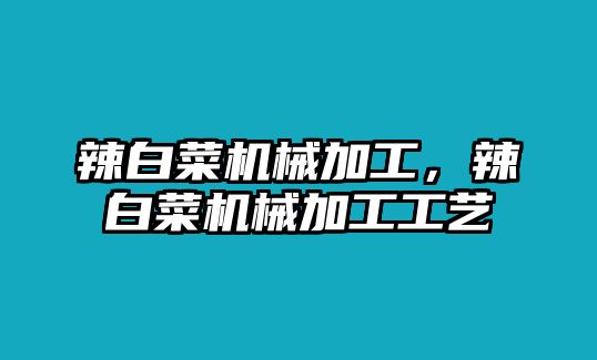 辣白菜機械加工,，辣白菜機械加工工藝