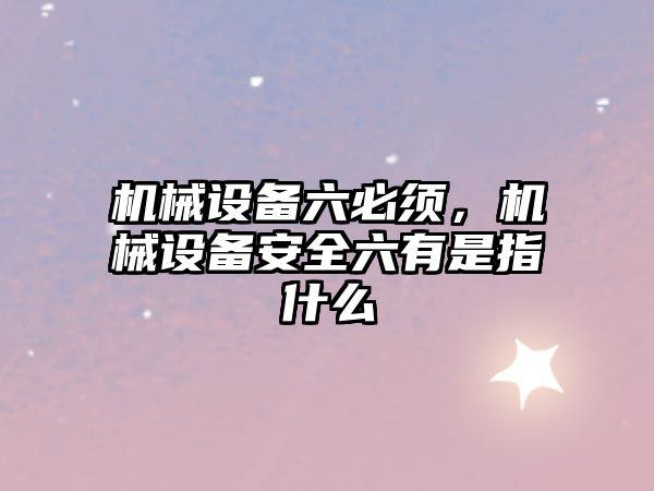 機械設備六必須,，機械設備安全六有是指什么