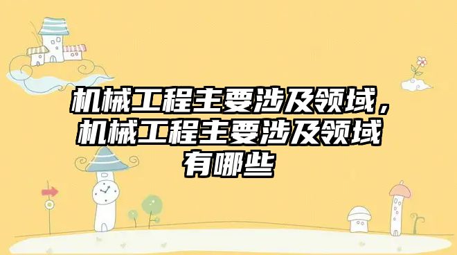 機械工程主要涉及領域,，機械工程主要涉及領域有哪些