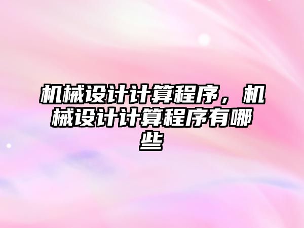 機械設(shè)計計算程序，機械設(shè)計計算程序有哪些