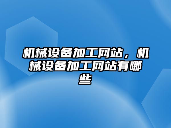 機械設備加工網(wǎng)站,，機械設備加工網(wǎng)站有哪些