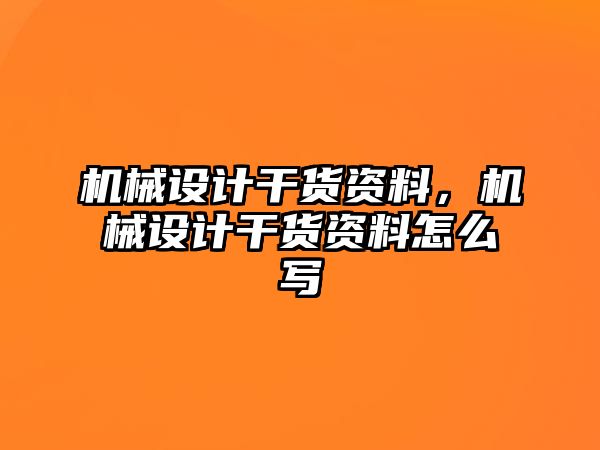 機(jī)械設(shè)計(jì)干貨資料,，機(jī)械設(shè)計(jì)干貨資料怎么寫