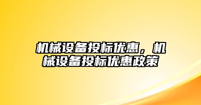 機械設(shè)備投標(biāo)優(yōu)惠,，機械設(shè)備投標(biāo)優(yōu)惠政策