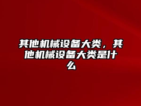 其他機械設備大類,，其他機械設備大類是什么