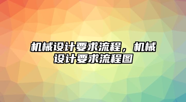 機(jī)械設(shè)計(jì)要求流程,，機(jī)械設(shè)計(jì)要求流程圖