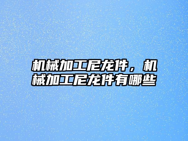 機械加工尼龍件,，機械加工尼龍件有哪些