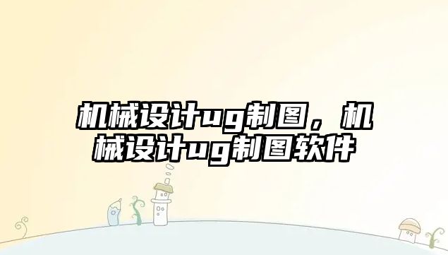 機械設(shè)計ug制圖,，機械設(shè)計ug制圖軟件