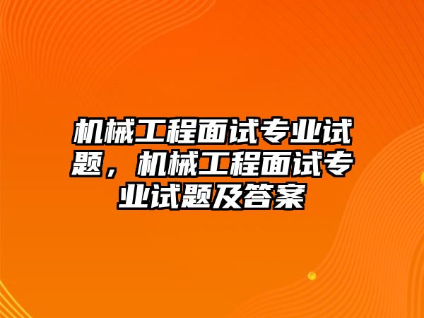 機械工程面試專業(yè)試題,，機械工程面試專業(yè)試題及答案