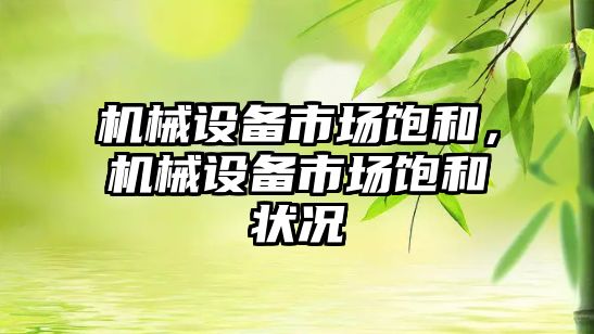 機械設(shè)備市場飽和,，機械設(shè)備市場飽和狀況