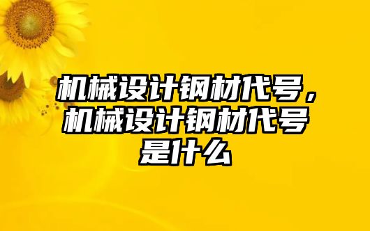 機械設(shè)計鋼材代號,，機械設(shè)計鋼材代號是什么