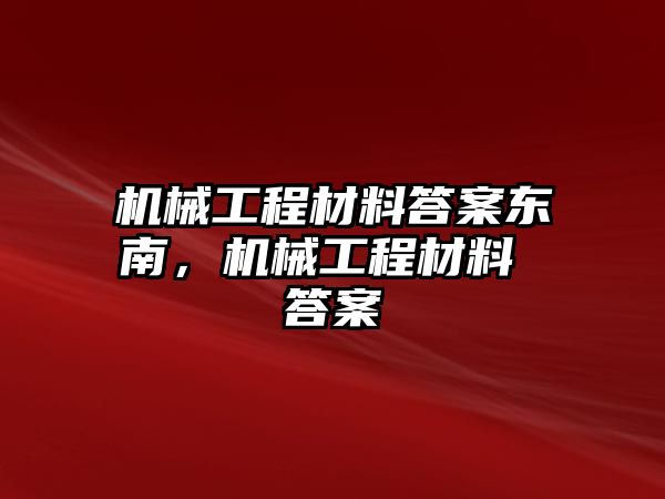 機械工程材料答案東南,，機械工程材料 答案