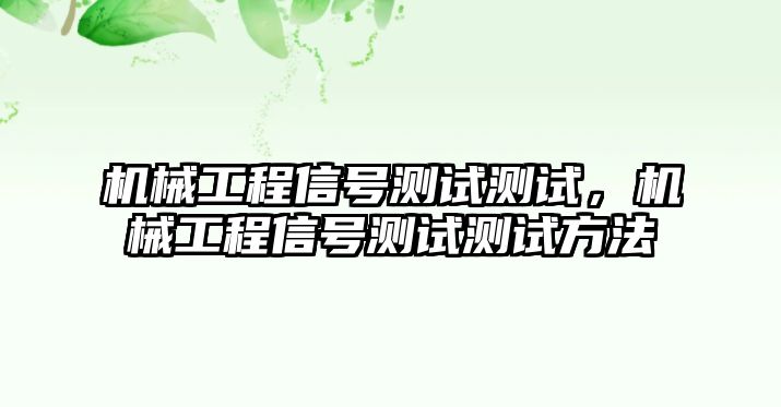 機(jī)械工程信號(hào)測(cè)試測(cè)試，機(jī)械工程信號(hào)測(cè)試測(cè)試方法