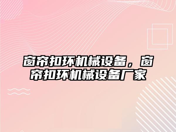 窗簾扣環(huán)機械設備，窗簾扣環(huán)機械設備廠家