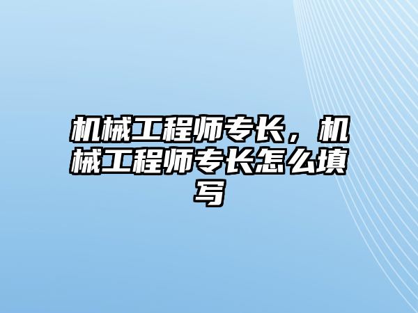 機械工程師專長，機械工程師專長怎么填寫