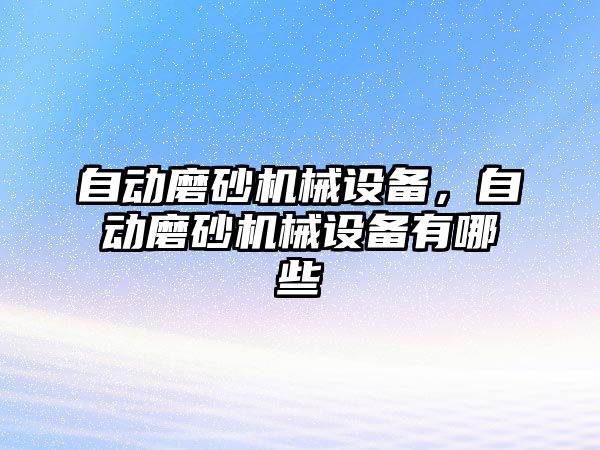 自動磨砂機械設(shè)備,，自動磨砂機械設(shè)備有哪些