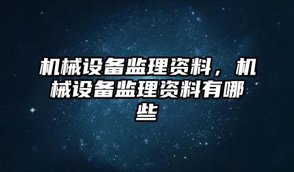 機械設備監(jiān)理資料,，機械設備監(jiān)理資料有哪些