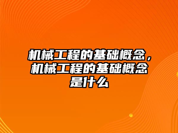 機械工程的基礎(chǔ)概念,，機械工程的基礎(chǔ)概念是什么