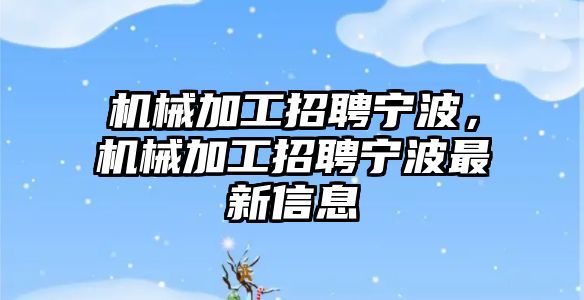 機械加工招聘寧波,，機械加工招聘寧波最新信息