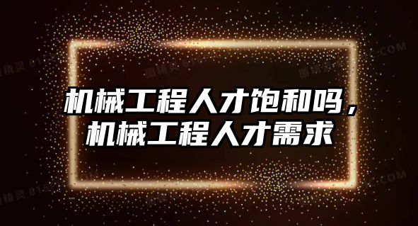 機械工程人才飽和嗎，機械工程人才需求