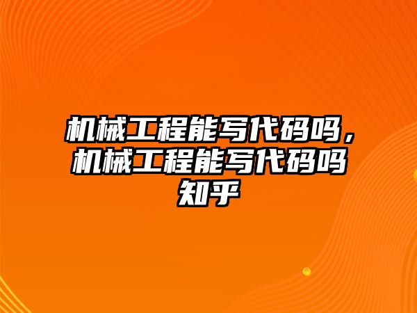 機械工程能寫代碼嗎，機械工程能寫代碼嗎知乎