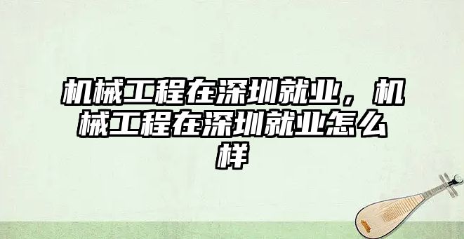 機械工程在深圳就業(yè),，機械工程在深圳就業(yè)怎么樣